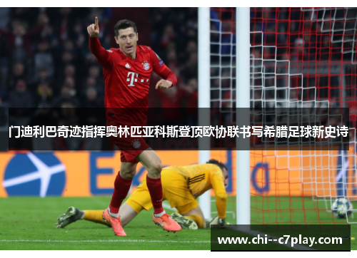 门迪利巴奇迹指挥奥林匹亚科斯登顶欧协联书写希腊足球新史诗