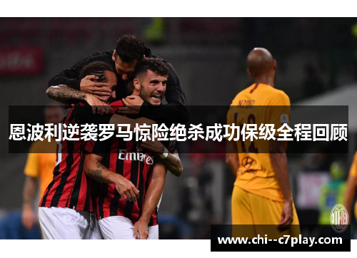 恩波利逆袭罗马惊险绝杀成功保级全程回顾