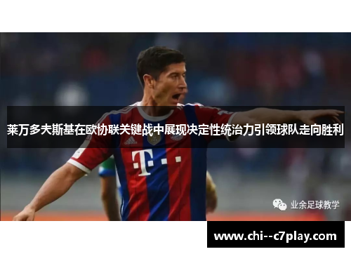 莱万多夫斯基在欧协联关键战中展现决定性统治力引领球队走向胜利